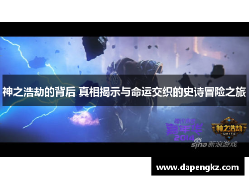 神之浩劫的背后 真相揭示与命运交织的史诗冒险之旅