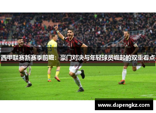 西甲联赛新赛季前瞻：豪门对决与年轻球员崛起的双重看点