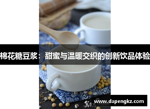 棉花糖豆浆：甜蜜与温暖交织的创新饮品体验