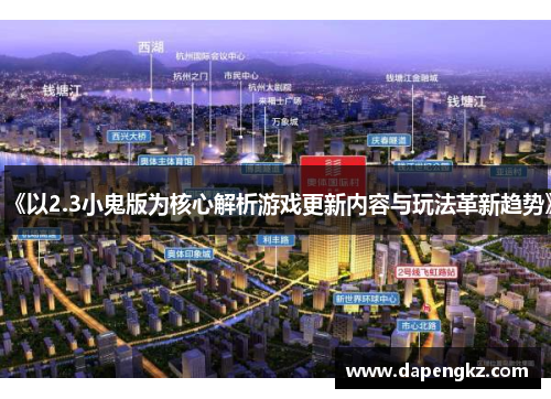 《以2.3小鬼版为核心解析游戏更新内容与玩法革新趋势》